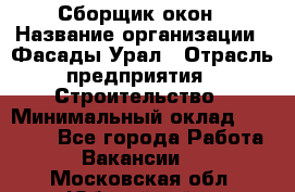 Сборщик окон › Название организации ­ Фасады-Урал › Отрасль предприятия ­ Строительство › Минимальный оклад ­ 25 000 - Все города Работа » Вакансии   . Московская обл.,Юбилейный г.